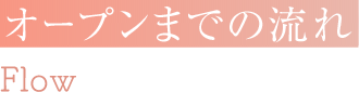 オープンまでの流れ