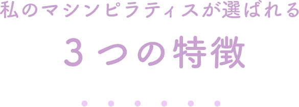 私のマシンピラティスが選ばれる3つの特徴